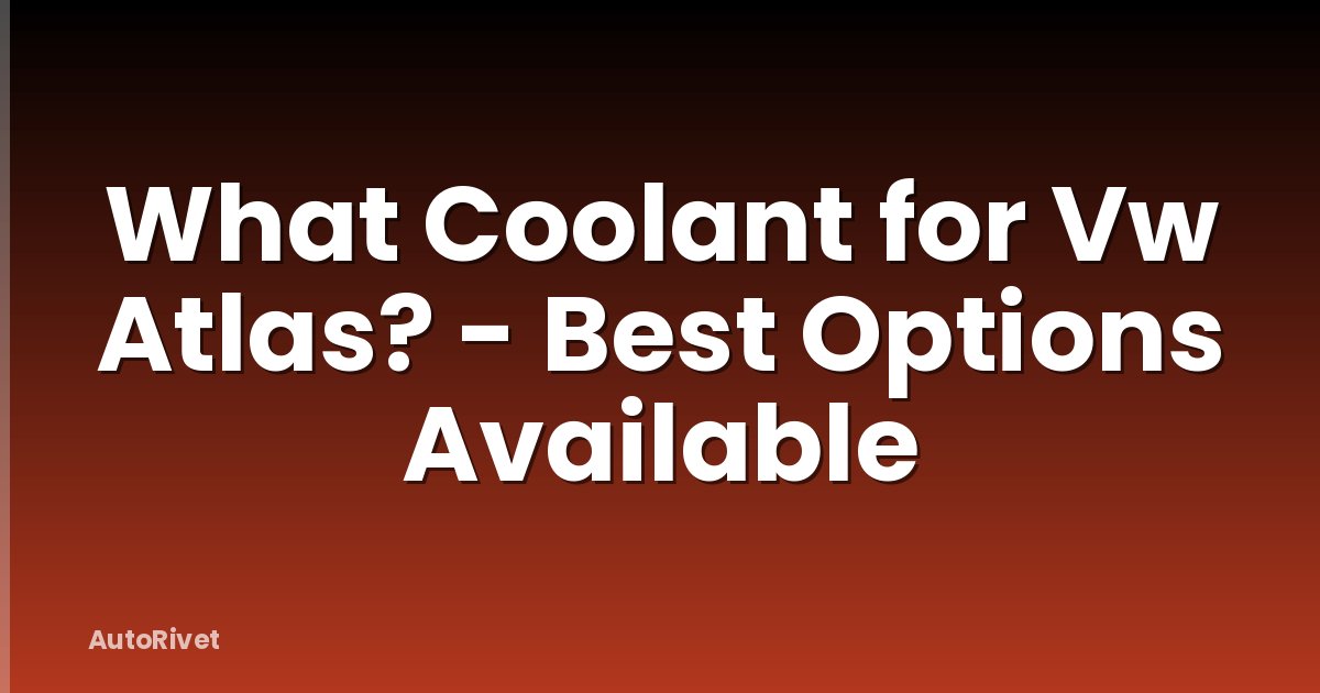 What Coolant for Vw Atlas? - Best Options Available