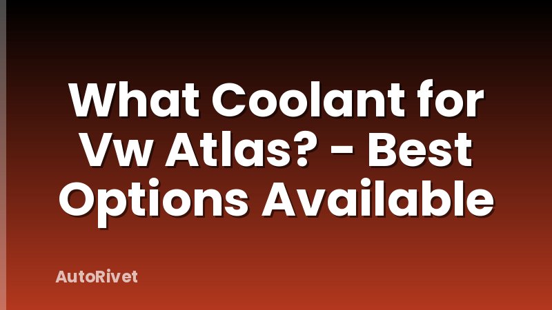 What Coolant for Vw Atlas? - Best Options Available