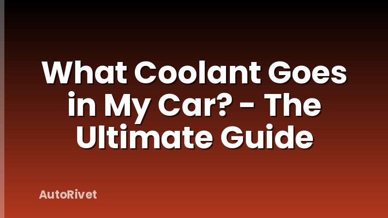 What Coolant Goes in My Car? - The Ultimate Guide