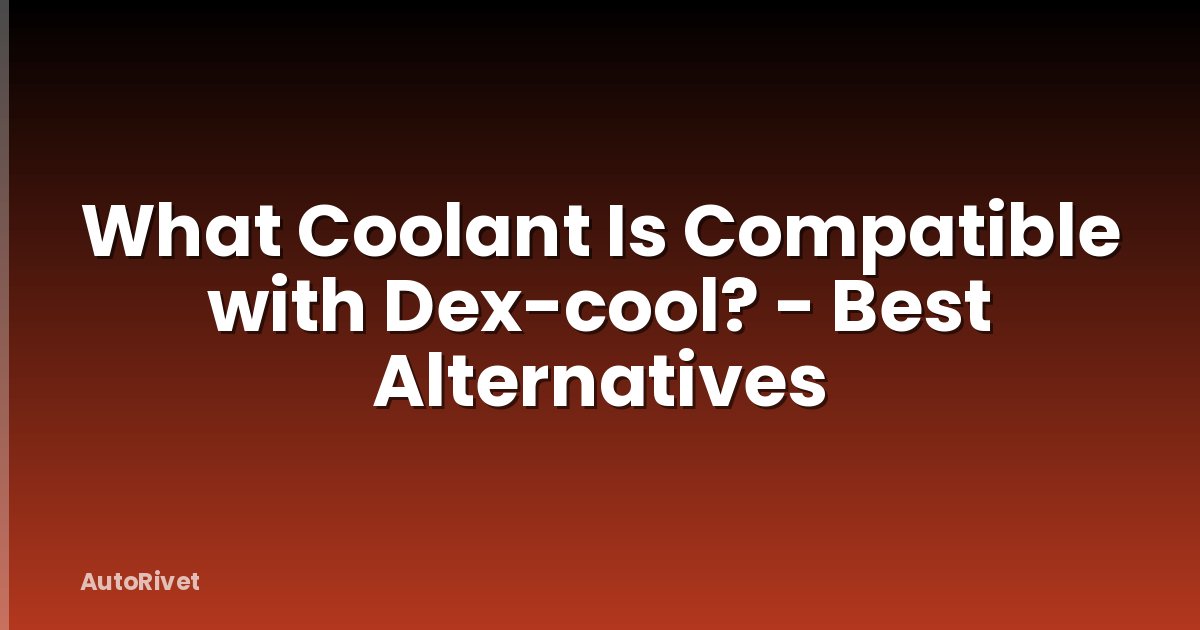 What Coolant Is Compatible with Dex-cool? - Best Alternatives