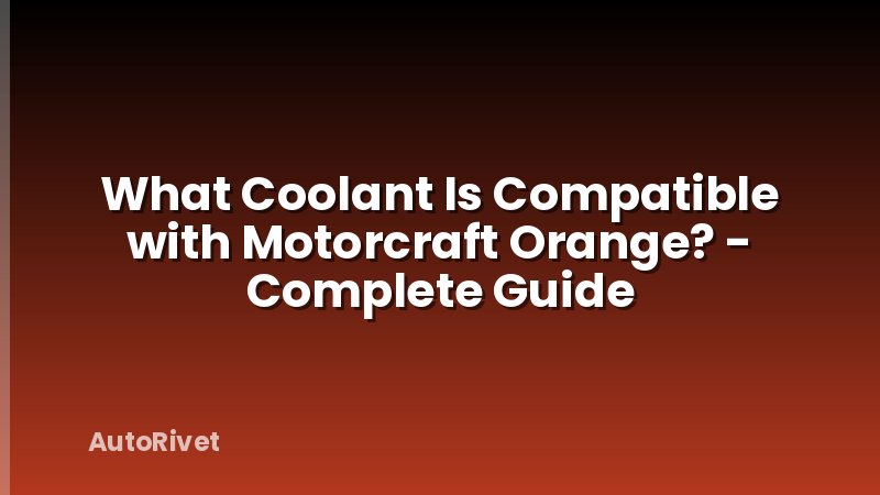 What Coolant Is Compatible with Motorcraft Orange? - Complete Guide