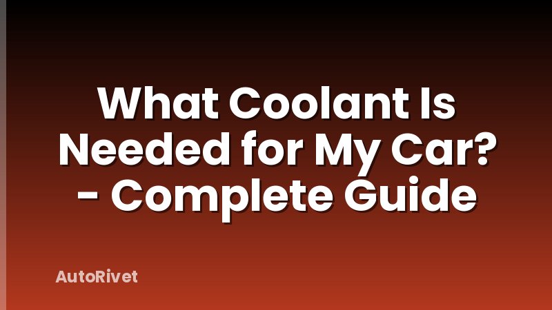 What Coolant Is Needed for My Car? - Complete Guide