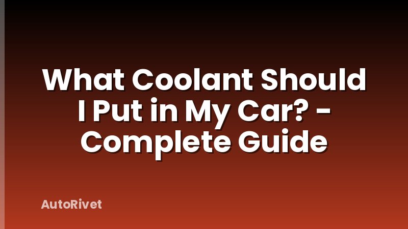 What Coolant Should I Put in My Car? - Complete Guide