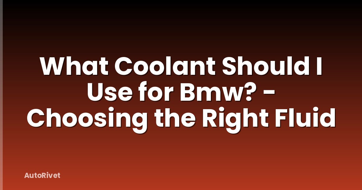 What Coolant Should I Use for Bmw? - Choosing the Right Fluid