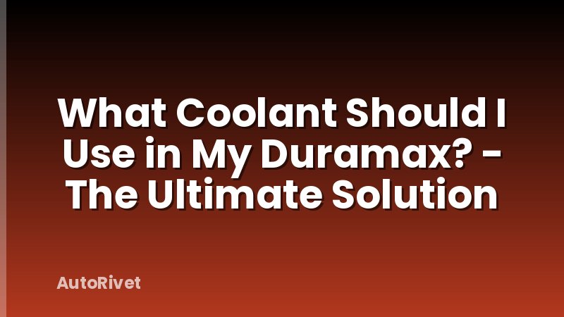 What Coolant Should I Use in My Duramax? - The Ultimate Solution