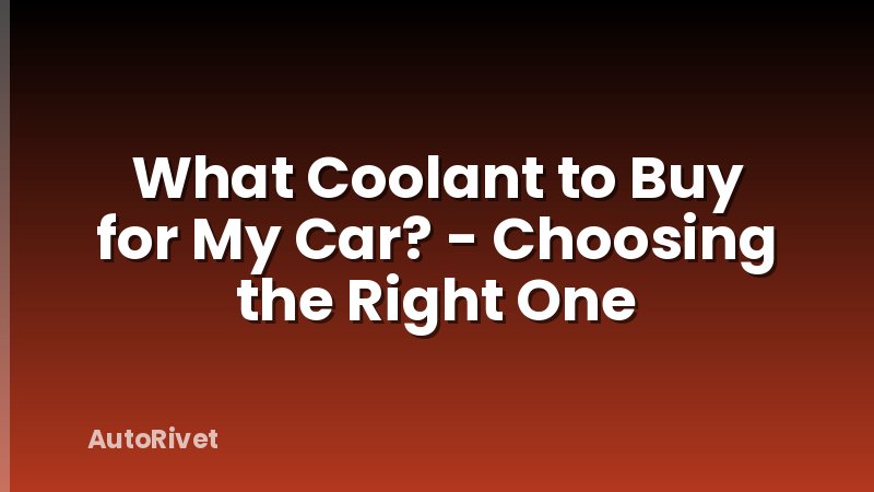 What Coolant to Buy for My Car? - Choosing the Right One