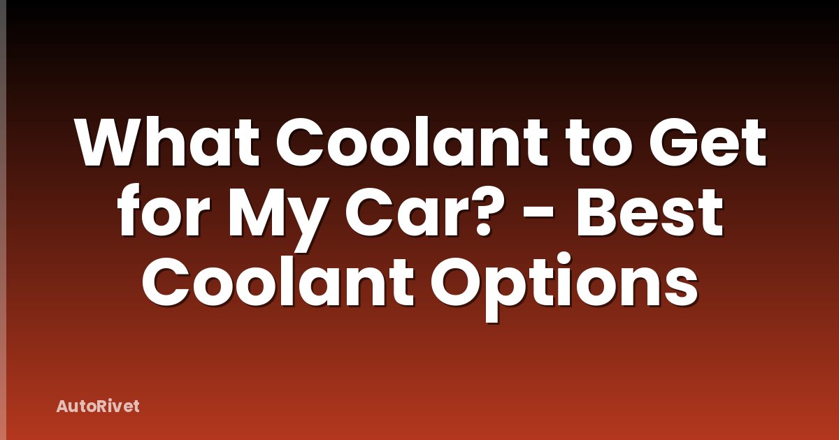 What Coolant to Get for My Car? - Best Coolant Options
