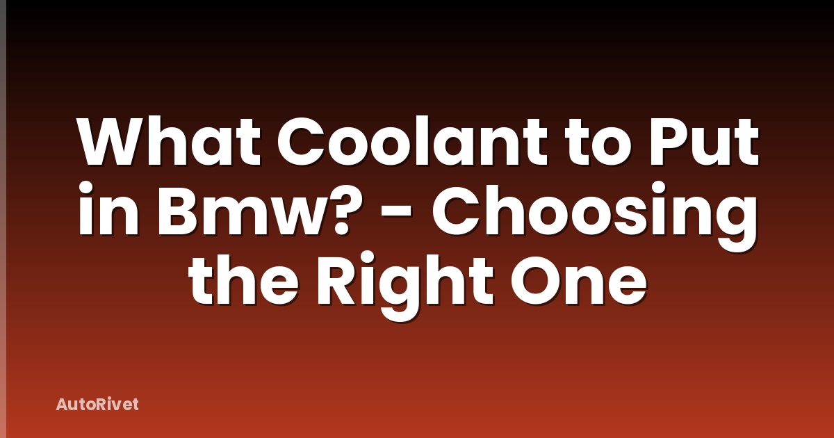 What Coolant to Put in Bmw? - Choosing the Right One