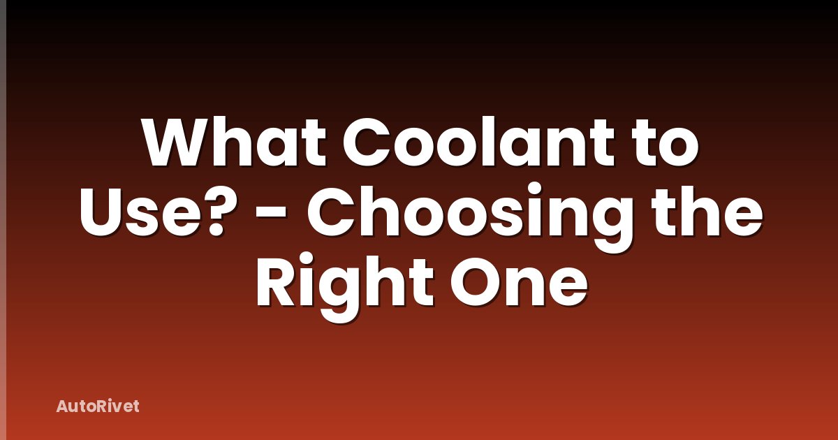 What Coolant to Use? - Choosing the Right One