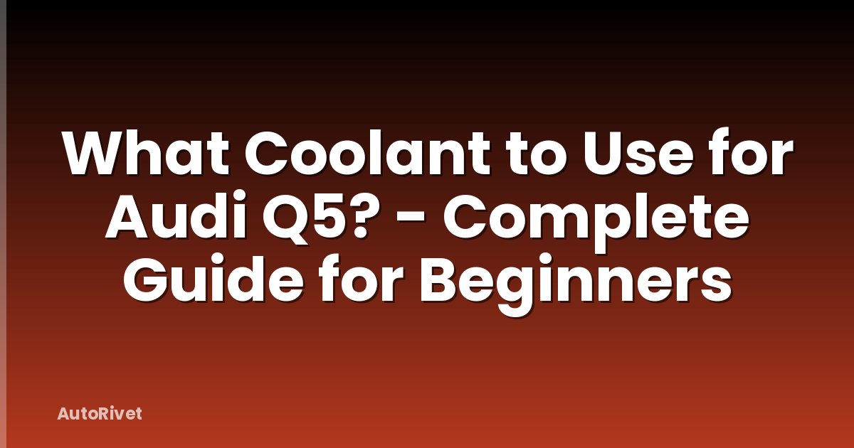 What Coolant to Use for Audi Q5? - Complete Guide for Beginners