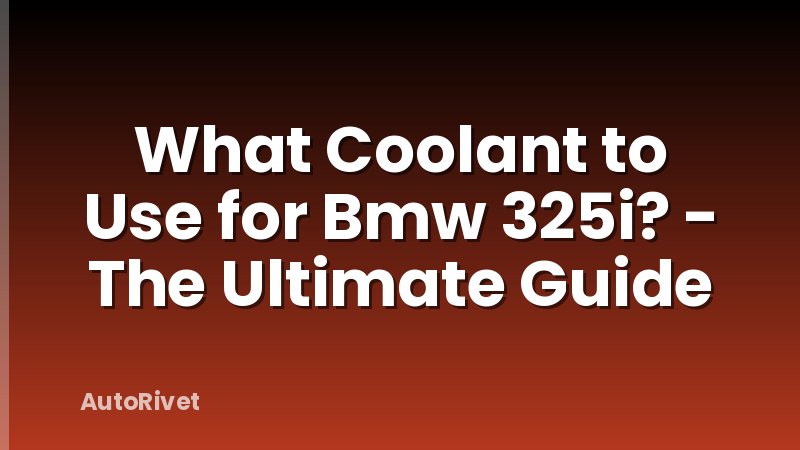 What Coolant to Use for Bmw 325i? - The Ultimate Guide