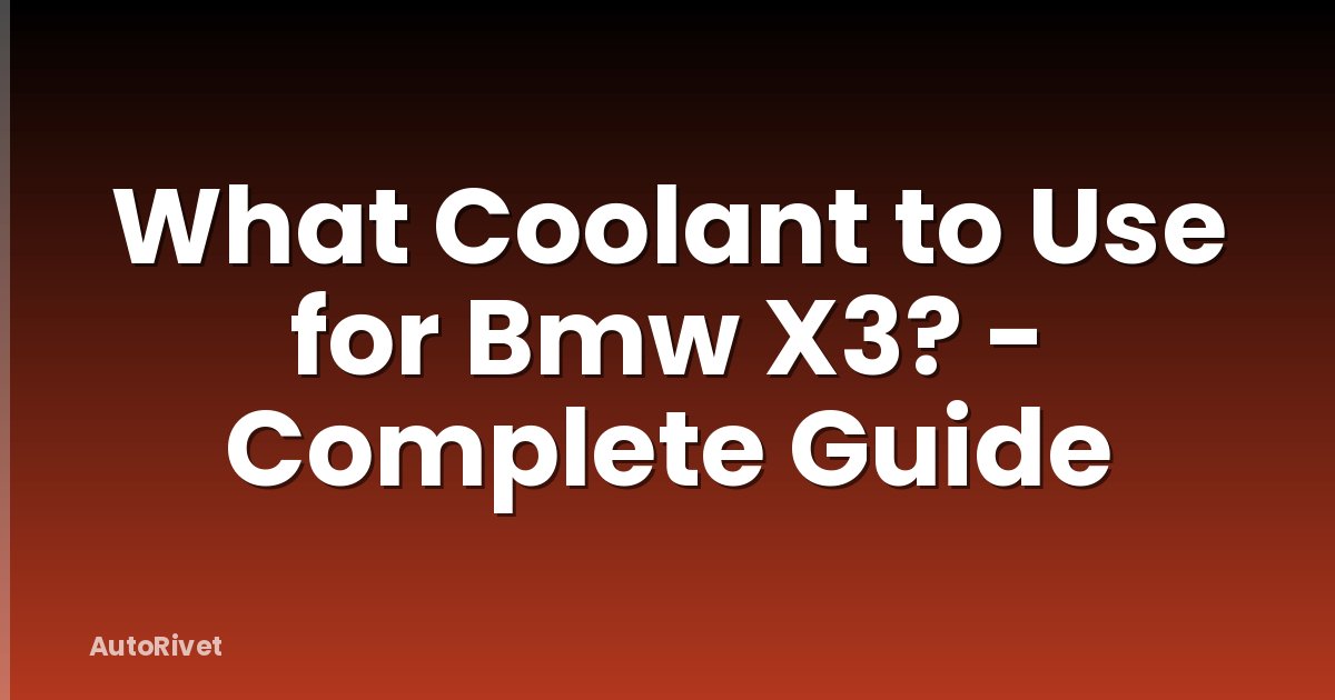 What Coolant to Use for Bmw X3? - Complete Guide