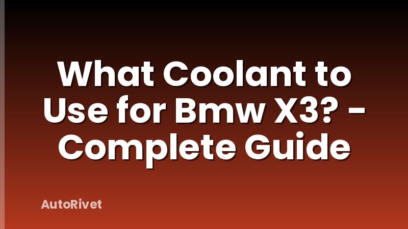 What Coolant to Use for Bmw X3? - Complete Guide