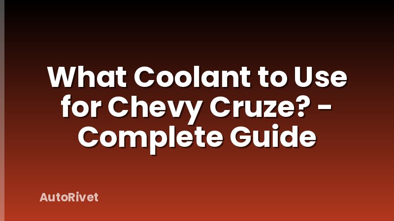 What Coolant to Use for Chevy Cruze? - Complete Guide