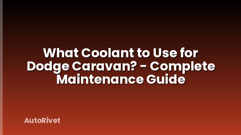 What Coolant to Use for Dodge Caravan? - Complete Maintenance Guide