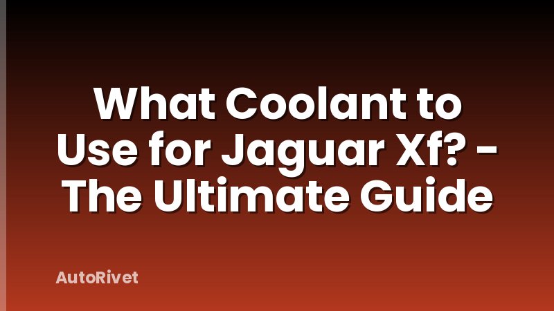 What Coolant to Use for Jaguar Xf? - The Ultimate Guide