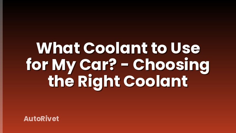 What Coolant to Use for My Car? - Choosing the Right Coolant