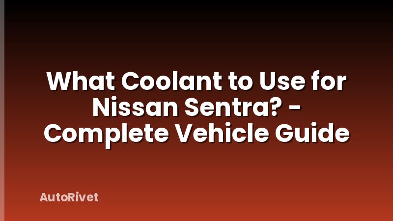 What Coolant to Use for Nissan Sentra? - Complete Vehicle Guide
