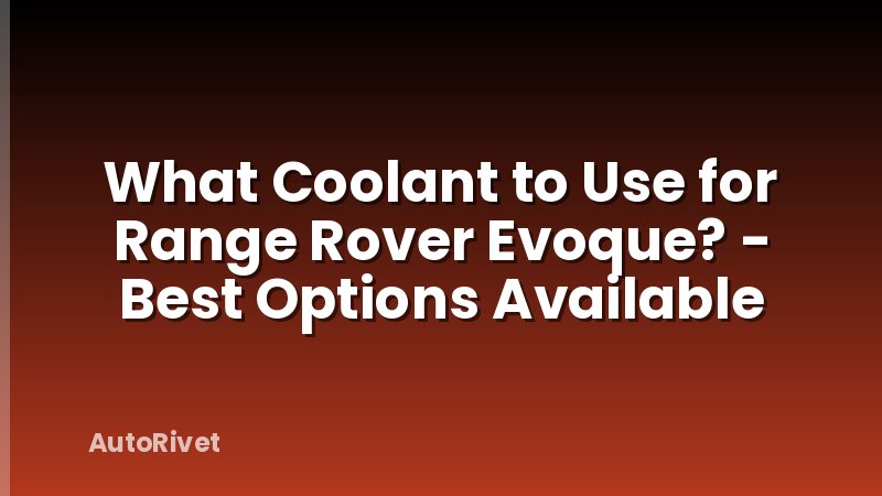 What Coolant to Use for Range Rover Evoque? - Best Options Available