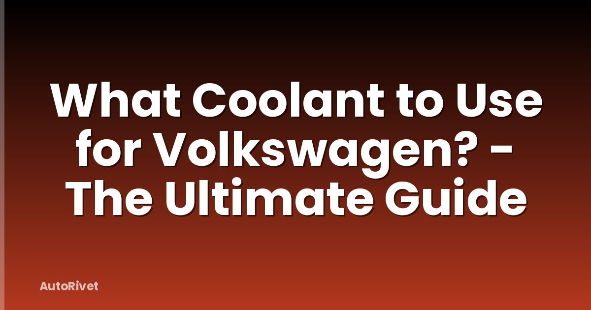 What Coolant to Use for Volkswagen? - The Ultimate Guide
