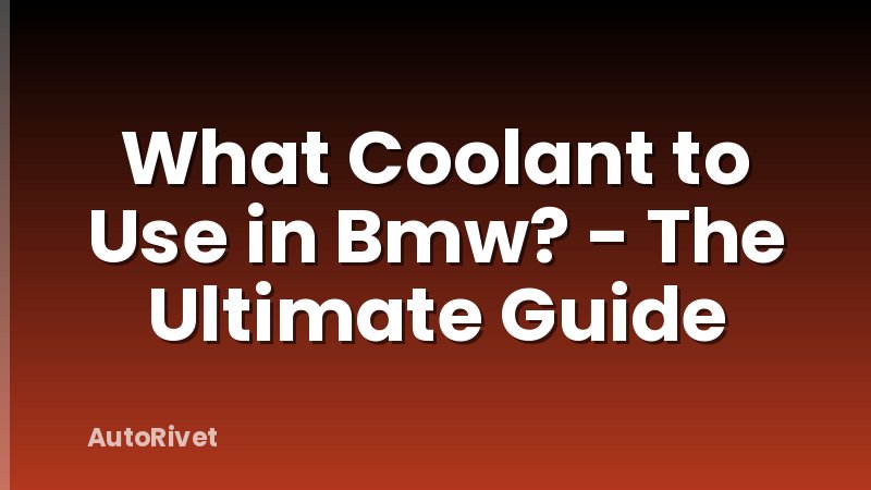 What Coolant to Use in Bmw? - The Ultimate Guide
