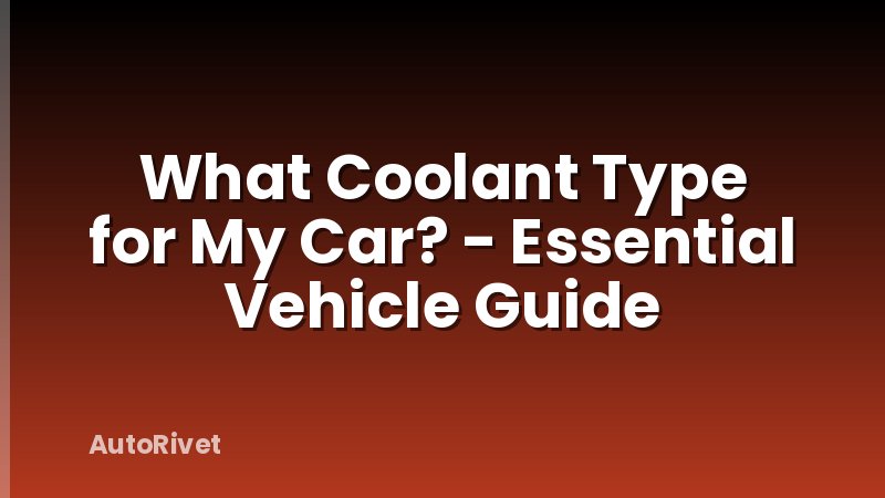 What Coolant Type for My Car? - Essential Vehicle Guide