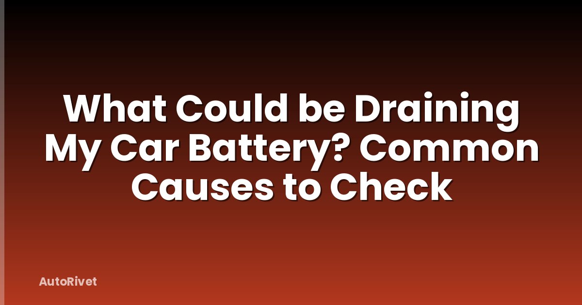 What Could be Draining My Car Battery? Common Causes to Check