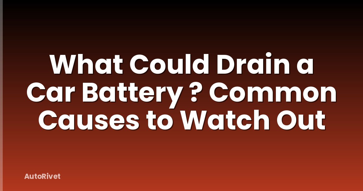 What Could Drain a Car Battery ? Common Causes to Watch Out