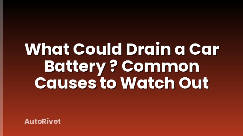 What Could Drain a Car Battery ? Common Causes to Watch Out
