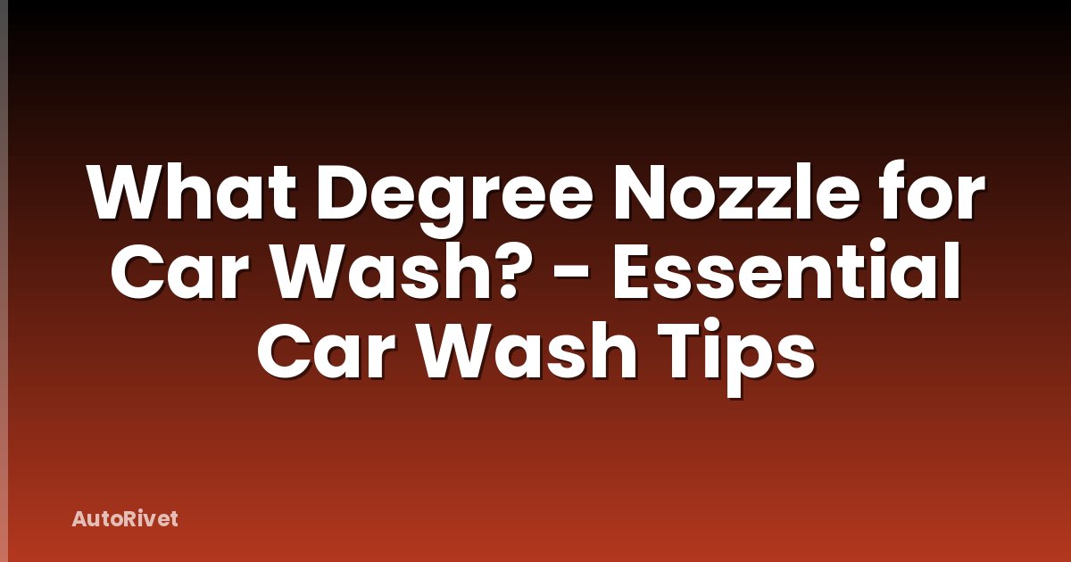 What Degree Nozzle for Car Wash? - Essential Car Wash Tips