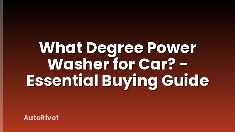 What Degree Power Washer for Car? - Essential Buying Guide