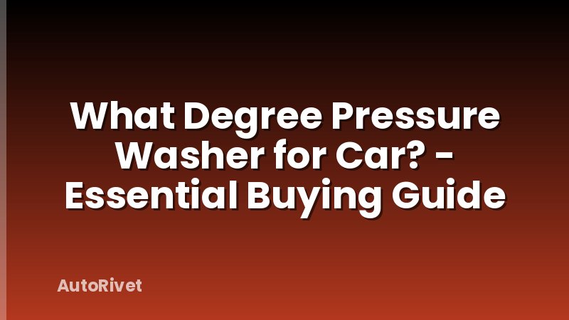What Degree Pressure Washer for Car? - Essential Buying Guide