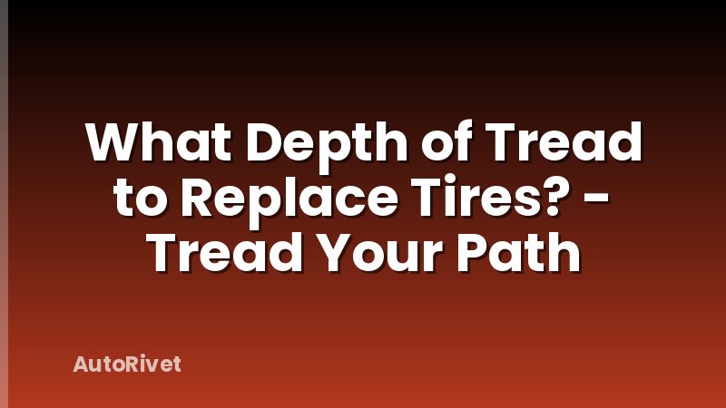 What Depth of Tread to Replace Tires? - Tread Your Path