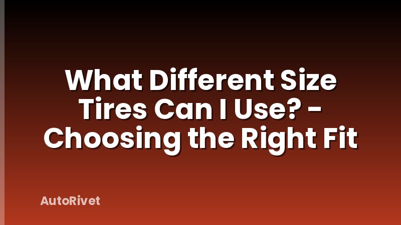 What Different Size Tires Can I Use? - Choosing the Right Fit