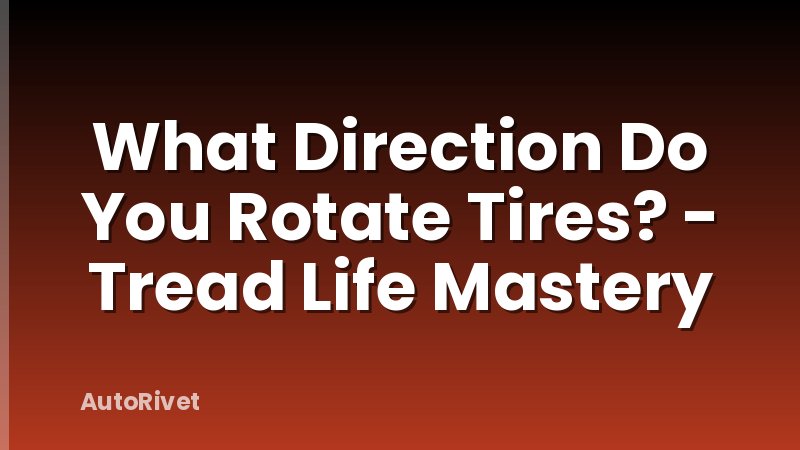 What Direction Do You Rotate Tires? - Tread Life Mastery