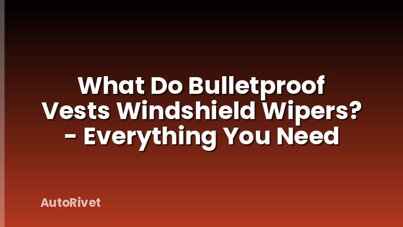 What Do Bulletproof Vests Windshield Wipers? - Everything You Need