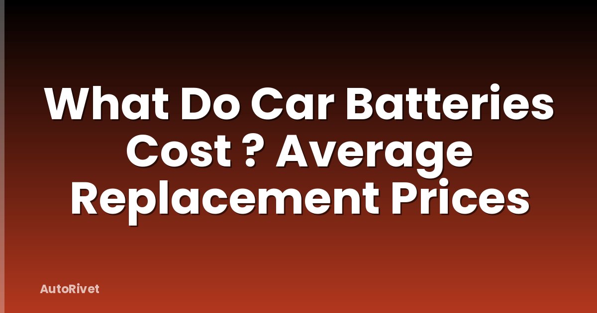 What Do Car Batteries Cost ? Average Replacement Prices