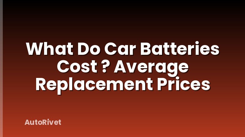 What Do Car Batteries Cost ? Average Replacement Prices