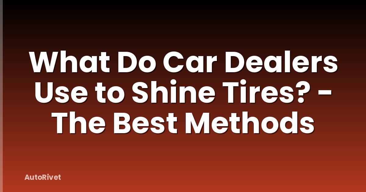 What Do Car Dealers Use to Shine Tires? - The Best Methods