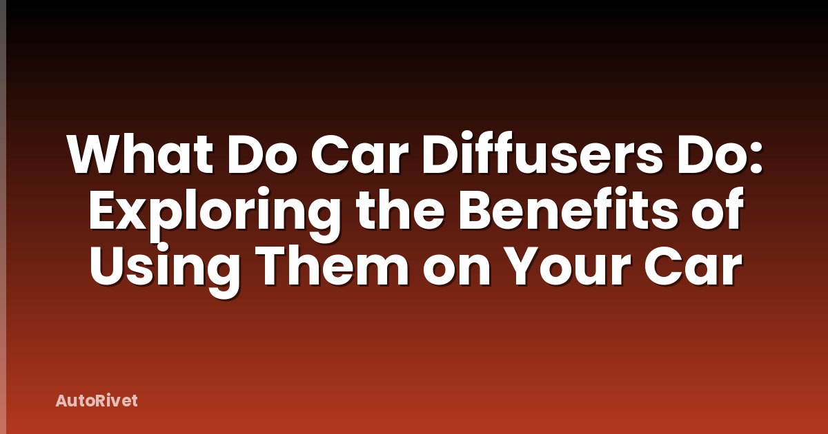 What Do Car Diffusers Do: Exploring the Benefits of Using Them on Your Car