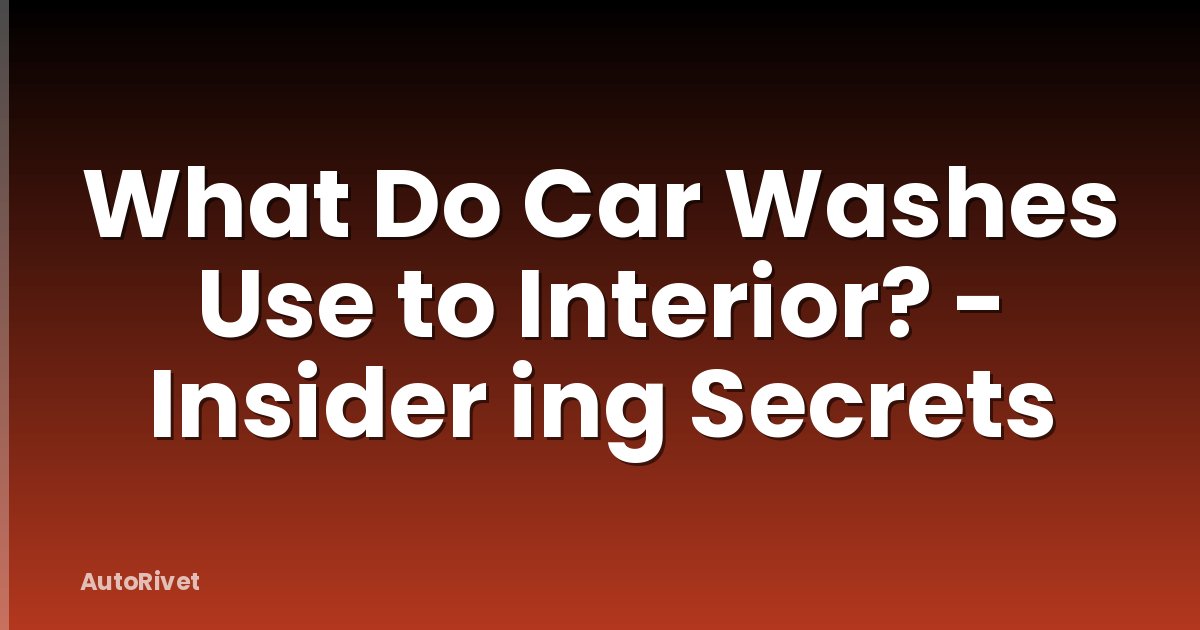 What Do Car Washes Use to Interior? - Insider ing Secrets