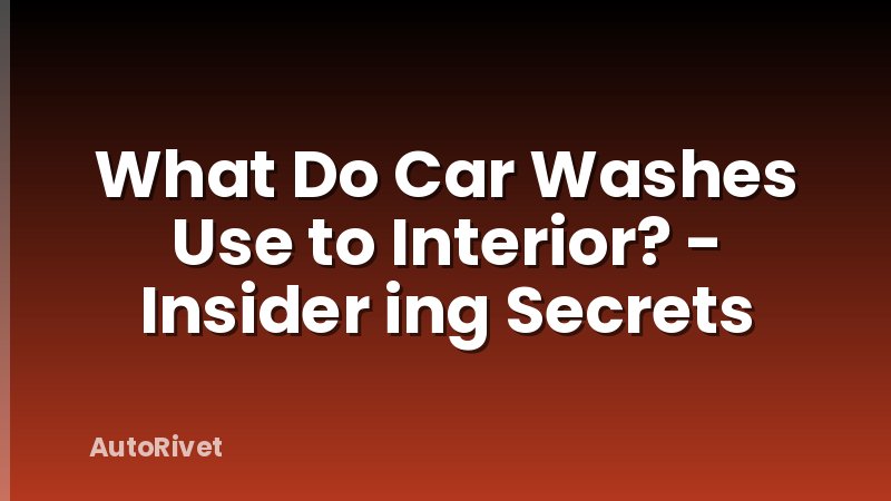 What Do Car Washes Use to Interior? - Insider ing Secrets