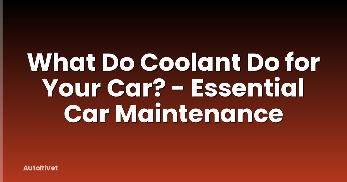 What Do Coolant Do for Your Car? - Essential Car Maintenance