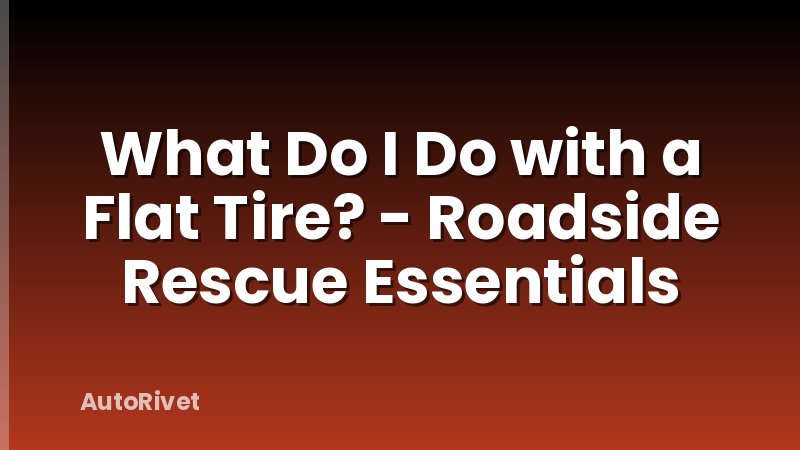 What Do I Do with a Flat Tire? - Roadside Rescue Essentials