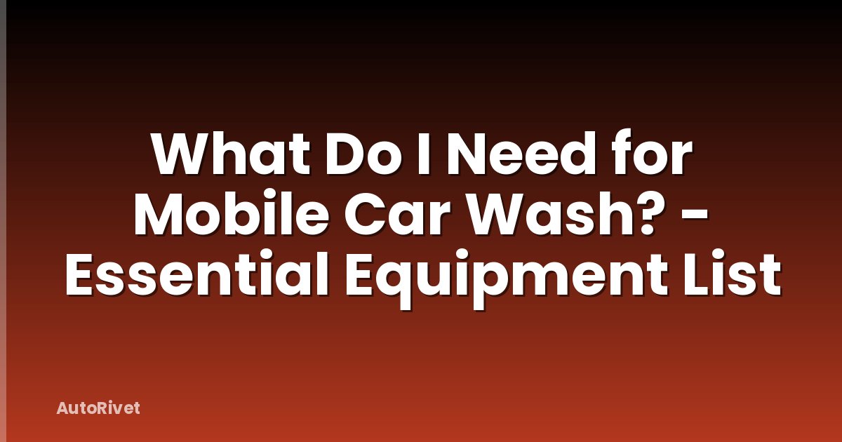 What Do I Need for Mobile Car Wash? - Essential Equipment List