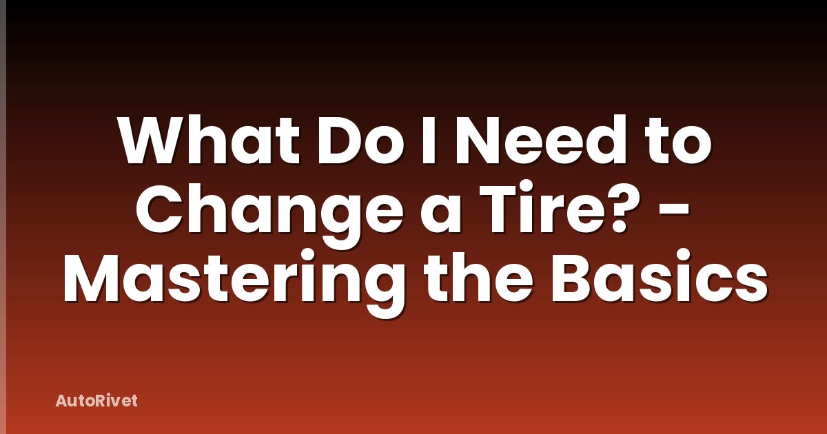 What Do I Need to Change a Tire? - Mastering the Basics