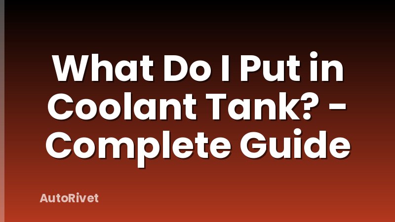 What Do I Put in Coolant Tank? - Complete Guide