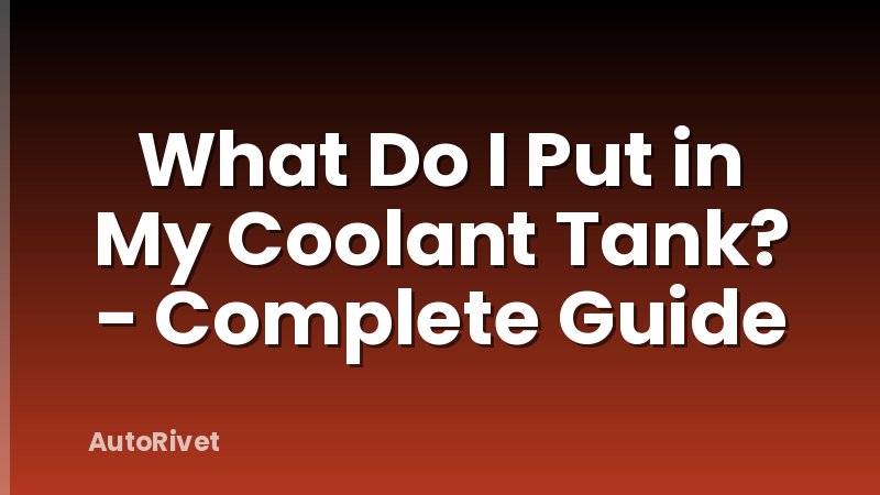 What Do I Put in My Coolant Tank? - Complete Guide