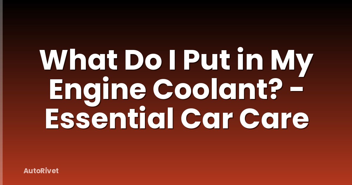 What Do I Put in My Engine Coolant? - Essential Car Care