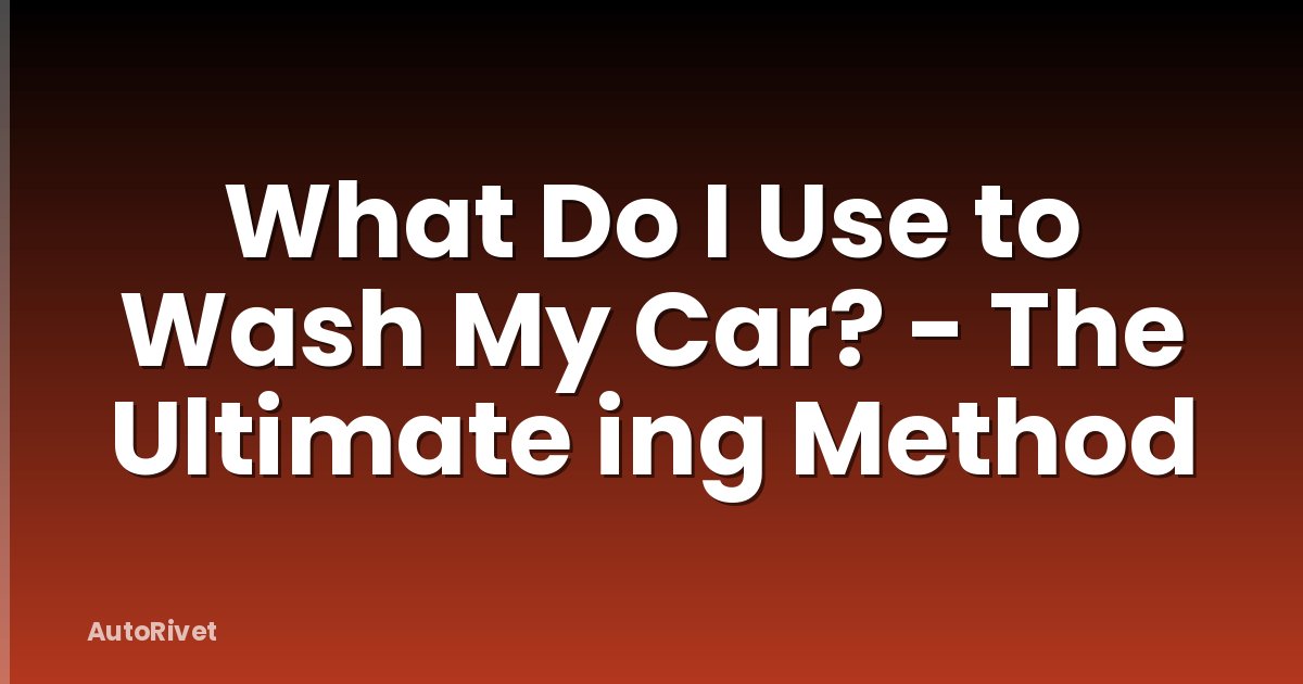 What Do I Use to Wash My Car? - The Ultimate ing Method